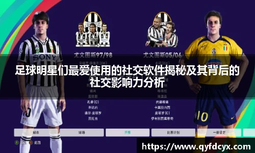 足球明星们最爱使用的社交软件揭秘及其背后的社交影响力分析